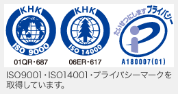 品質と個人情報保護のために、ISO9001、ISO14001、プライバシーマークを取得しています。